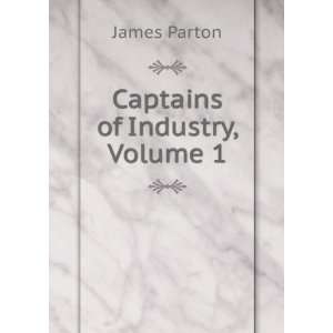  Captains of Industry, Volume 1 James Parton Books