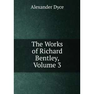  The Works of Richard Bentley, Volume 3 Alexander Dyce 
