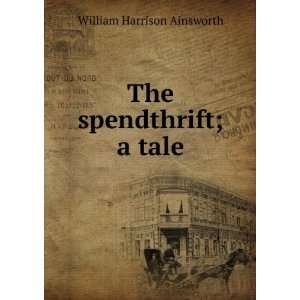 The spendthrift a tale William Harrison Ainsworth Books