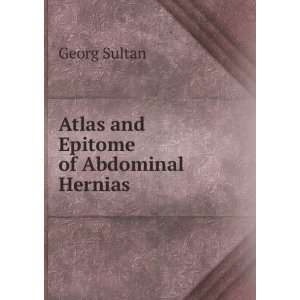    Atlas and Epitome of Abdominal Hernias Georg Sultan Books